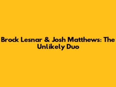 Brock Lesnar & Josh Matthews: The Unlikely Duo