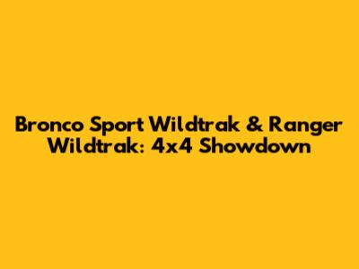 Bronco Sport Wildtrak & Ranger Wildtrak: 4x4 Showdown