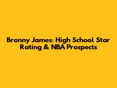 Bronny James: High School Star Rating & NBA Prospects