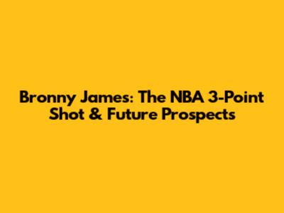 Bronny James: The NBA 3-Point Shot & Future Prospects