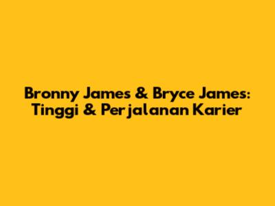 Bronny James & Bryce James: Tinggi & Perjalanan Karier