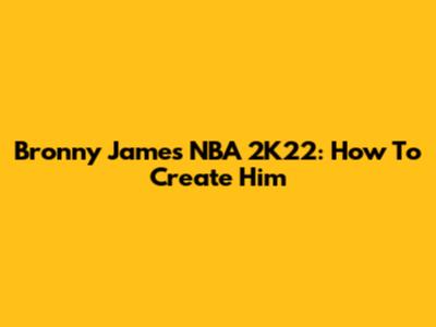 Bronny James NBA 2K22: How To Create Him