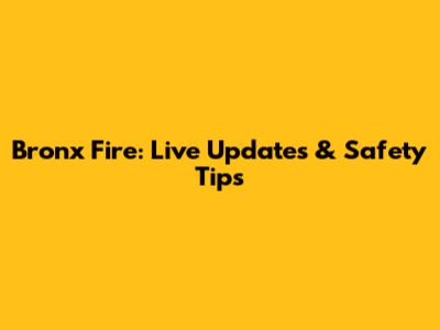 Bronx Fire: Live Updates & Safety Tips