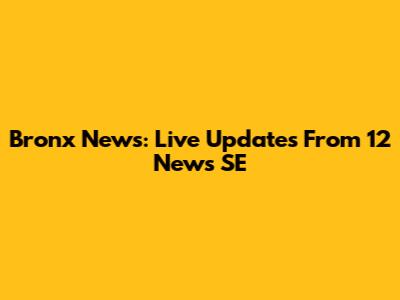 Bronx News: Live Updates From 12 News SE