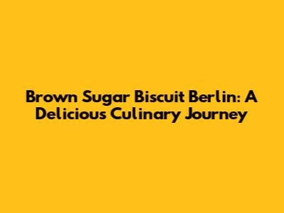 Brown Sugar Biscuit Berlin: A Delicious Culinary Journey