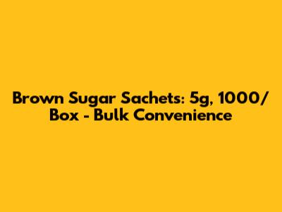 Brown Sugar Sachets: 5g, 1000/Box - Bulk Convenience