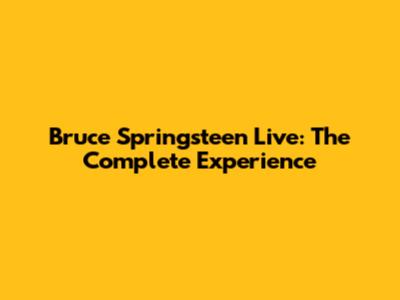 Bruce Springsteen Live: The Complete Experience