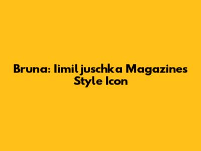 Bruna: Iimiljuschka Magazine's Style Icon