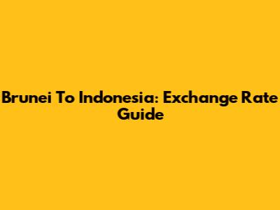 Brunei To Indonesia: Exchange Rate Guide
