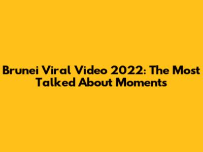 Brunei Viral Video 2022: The Most Talked About Moments