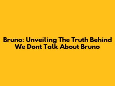 Bruno: Unveiling The Truth Behind 'We Don't Talk About Bruno'