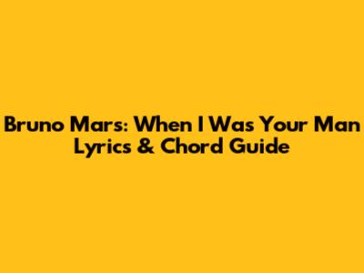 Bruno Mars: When I Was Your Man Lyrics & Chord Guide