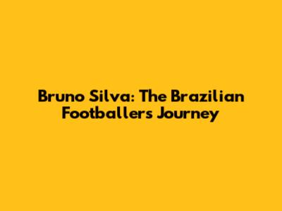 Bruno Silva: The Brazilian Footballer's Journey