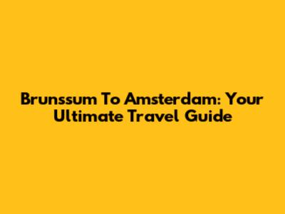 Brunssum To Amsterdam: Your Ultimate Travel Guide