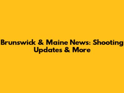 Brunswick & Maine News: Shooting Updates & More