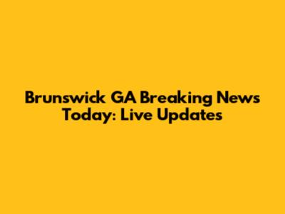 Brunswick GA Breaking News Today: Live Updates