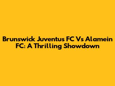 Brunswick Juventus FC Vs Alamein FC: A Thrilling Showdown