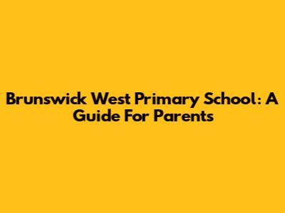 Brunswick West Primary School: A Guide For Parents