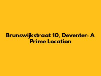 Brunswijkstraat 10, Deventer: A Prime Location