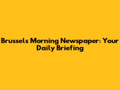 Brussels Morning Newspaper: Your Daily Briefing