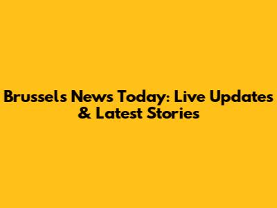 Brussels News Today: Live Updates & Latest Stories