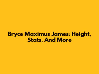 Bryce Maximus James: Height, Stats, And More