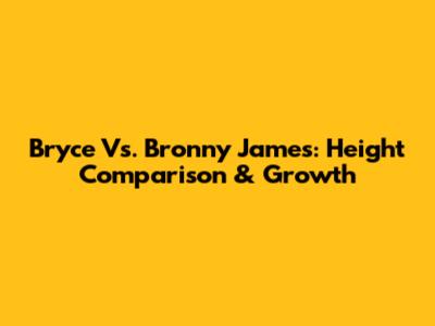 Bryce Vs. Bronny James: Height Comparison & Growth