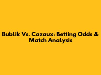 Bublik Vs. Cazaux: Betting Odds & Match Analysis