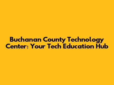 Buchanan County Technology Center: Your Tech Education Hub