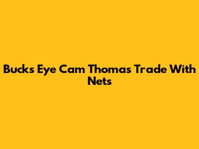 Bucks Eye Cam Thomas Trade With Nets
