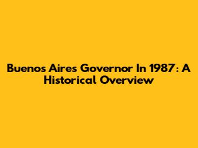 Buenos Aires Governor In 1987: A Historical Overview