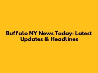 Buffalo NY News Today: Latest Updates & Headlines