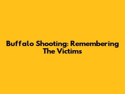 Buffalo Shooting: Remembering The Victims