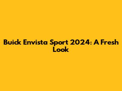 Buick Envista Sport 2024: A Fresh Look