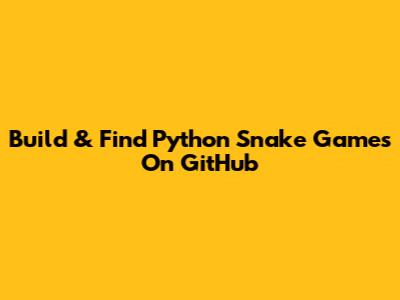 Build & Find Python Snake Games On GitHub