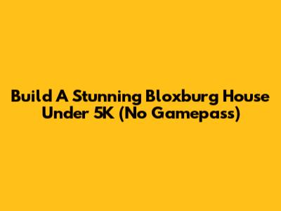 Build A Stunning Bloxburg House Under 5K (No Gamepass)