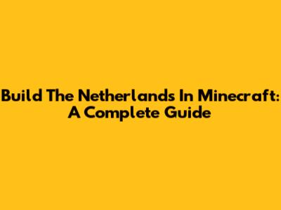 Build The Netherlands In Minecraft: A Complete Guide