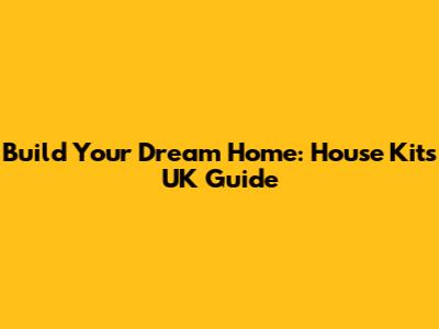 Build Your Dream Home: House Kits UK Guide