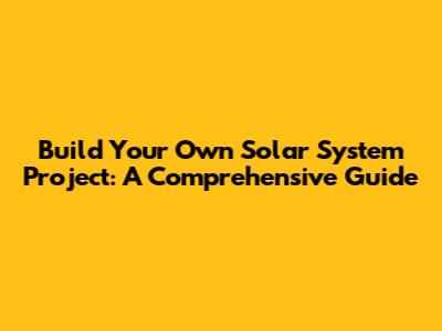 Build Your Own Solar System Project: A Comprehensive Guide