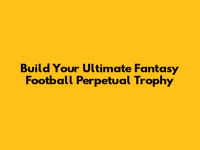Build Your Ultimate Fantasy Football Perpetual Trophy