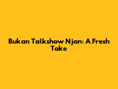 Bukan Talkshow Njan: A Fresh Take