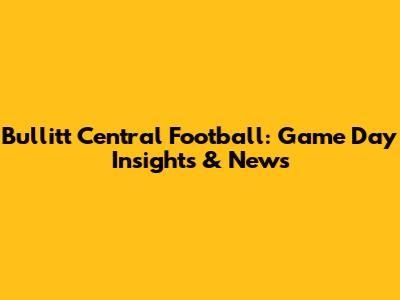 Bullitt Central Football: Game Day Insights & News