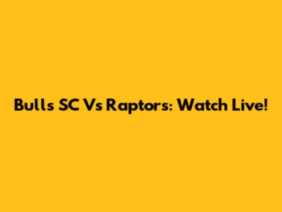 Bulls SC Vs Raptors: Watch Live!