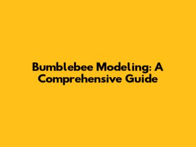 Bumblebee Modeling: A Comprehensive Guide