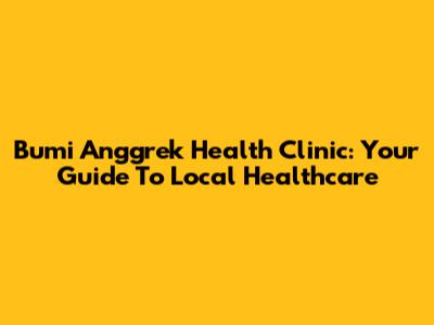 Bumi Anggrek Health Clinic: Your Guide To Local Healthcare
