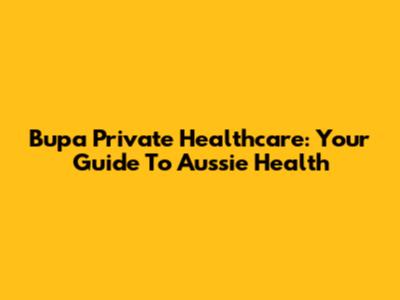 Bupa Private Healthcare: Your Guide To Aussie Health