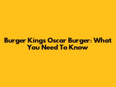 Burger King's "Oscar" Burger: What You Need To Know