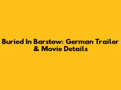 Buried In Barstow: German Trailer & Movie Details