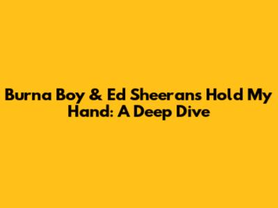 Burna Boy & Ed Sheeran's 'Hold My Hand': A Deep Dive