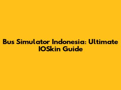 Bus Simulator Indonesia: Ultimate IOSkin Guide